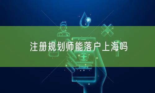 注册规划师能落户上海吗