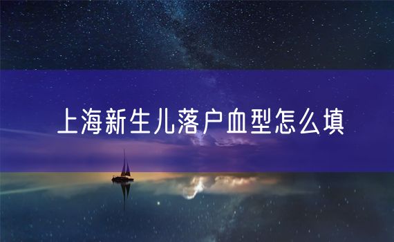 上海新生儿落户血型怎么填
