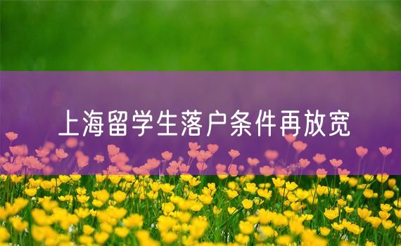 上海留学生落户条件再放宽