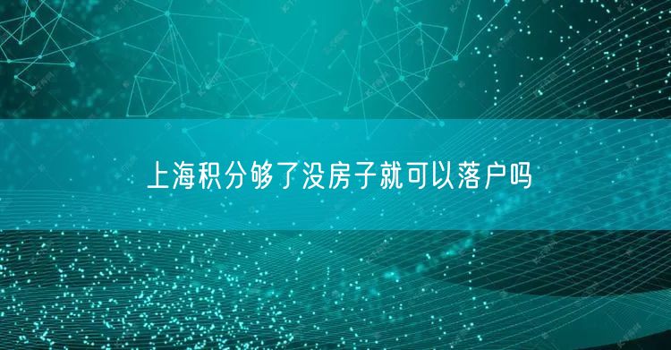 上海积分够了没房子就可以落户吗