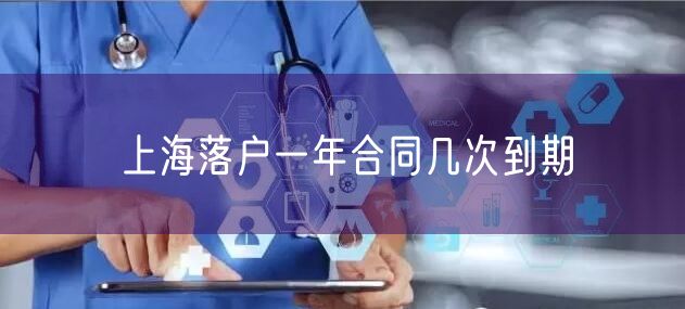 上海落户一年合同几次到期