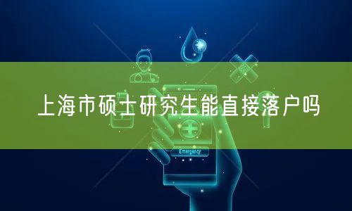 上海市硕士研究生能直接落户吗