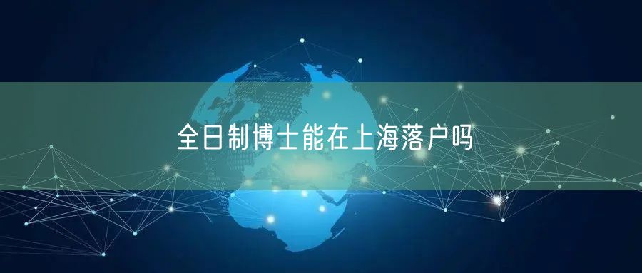全日制博士能在上海落户吗