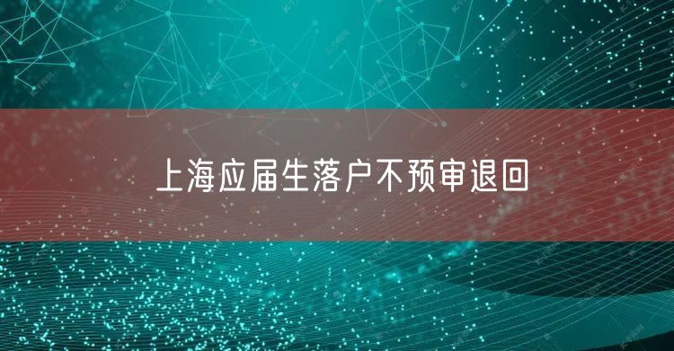 上海应届生落户不预审退回