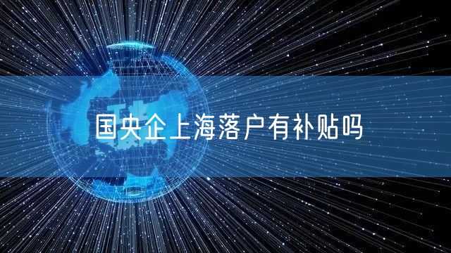 国央企上海落户有补贴吗