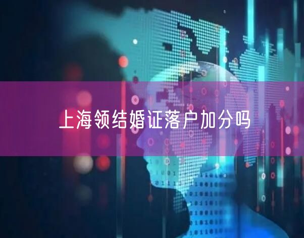 上海领结婚证落户加分吗
