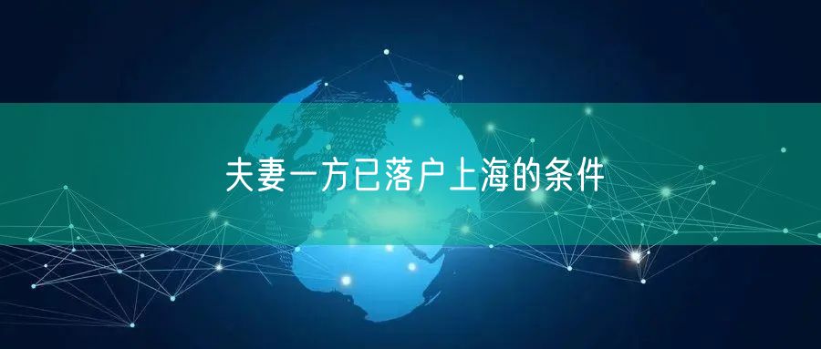 夫妻一方已落户上海的条件