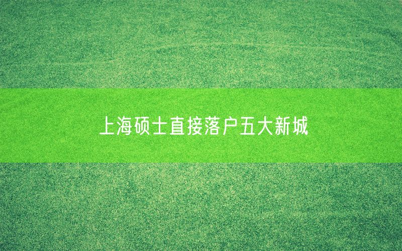 上海硕士直接落户五大新城