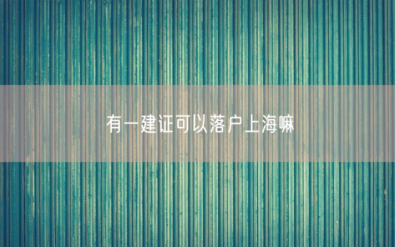 有一建证可以落户上海嘛