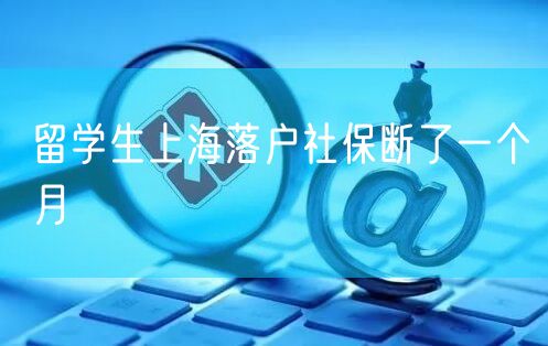 留学生上海落户社保断了一个月