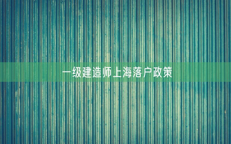 一级建造师上海落户政策
