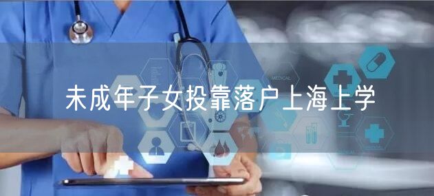 未成年子女投靠落户上海上学