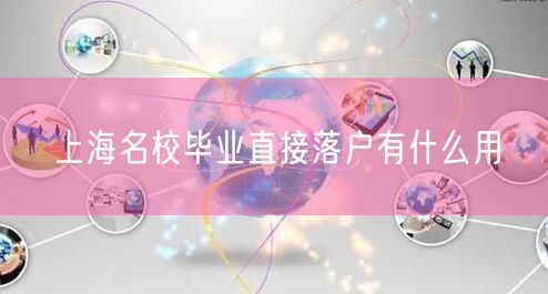 上海名校毕业直接落户有什么用