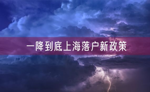一降到底上海落户新政策