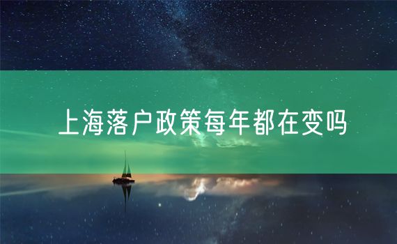 上海落户政策每年都在变吗