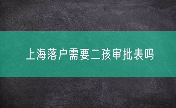 上海落户需要二孩审批表吗
