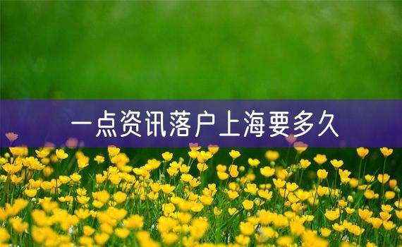 一点资讯落户上海要多久