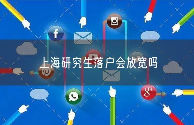 上海研究生落户会放宽吗