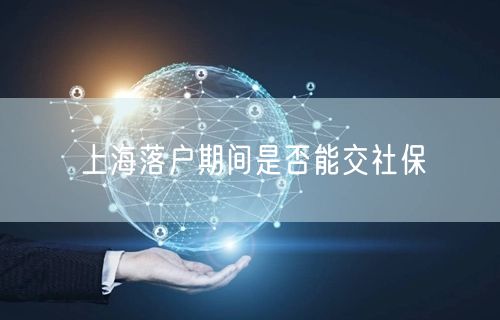 上海落户期间是否能交社保