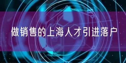 做销售的上海人才引进落户