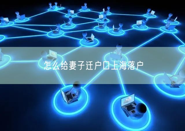 怎么给妻子迁户口上海落户