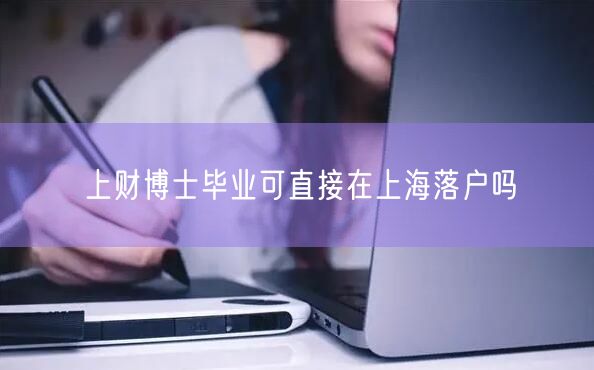 上财博士毕业可直接在上海落户吗