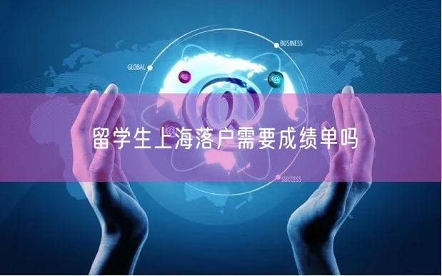 留学生上海落户需要成绩单吗