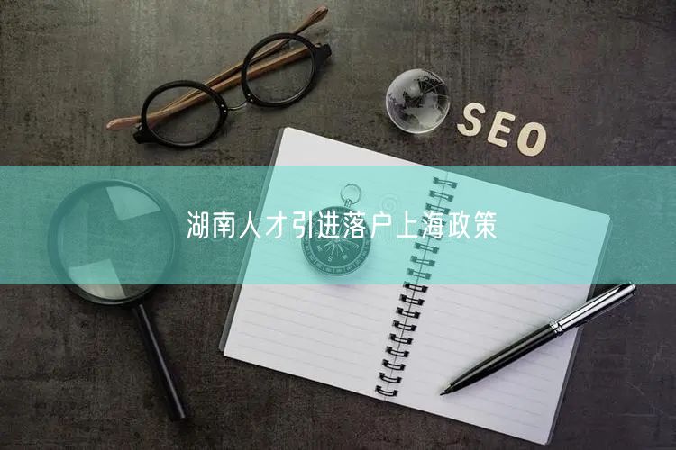 湖南人才引进落户上海政策