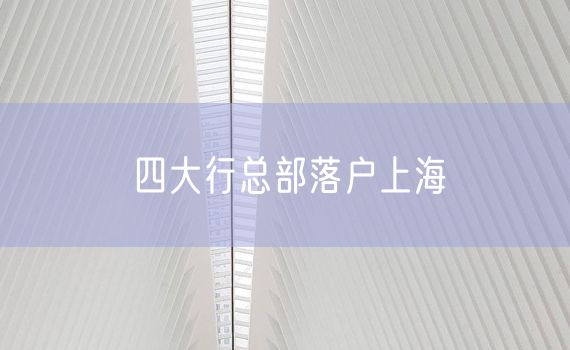 四大行总部落户上海