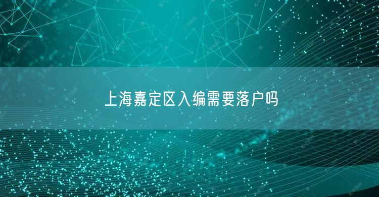 上海嘉定区入编需要落户吗