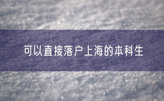 可以直接落户上海的本科生