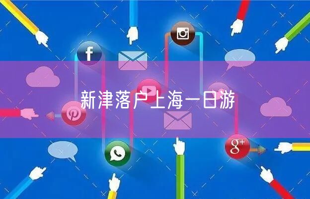 新津落户上海一日游