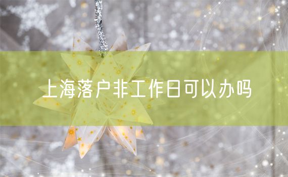 上海落户非工作日可以办吗