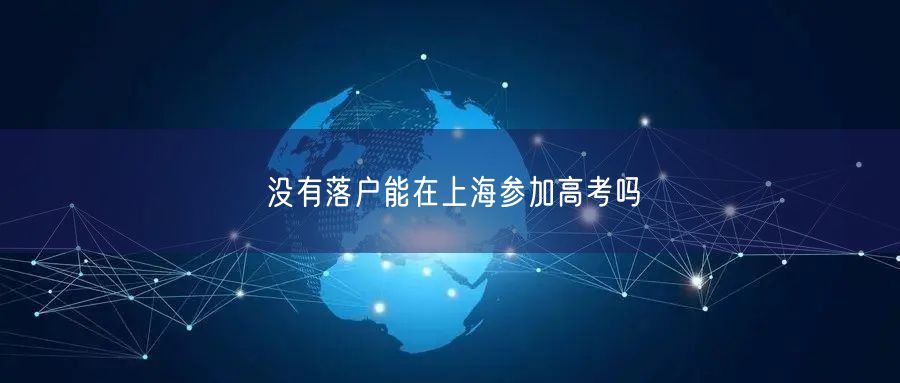 没有落户能在上海参加高考吗