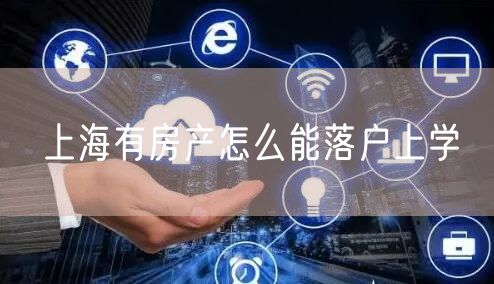 上海有房产怎么能落户上学