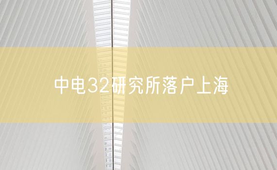中电32研究所落户上海