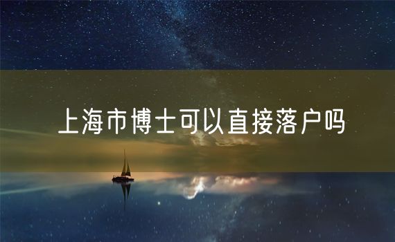 上海市博士可以直接落户吗