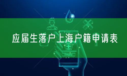 应届生落户上海户籍申请表