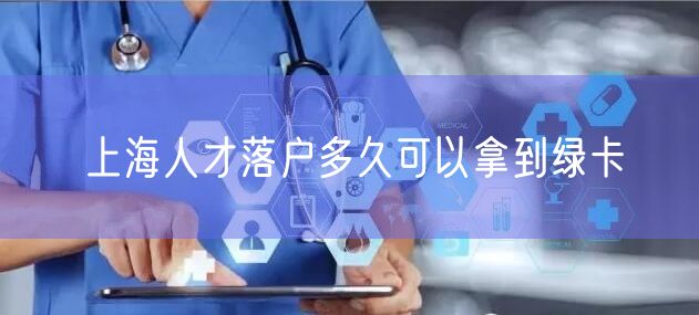 上海人才落户多久可以拿到绿卡