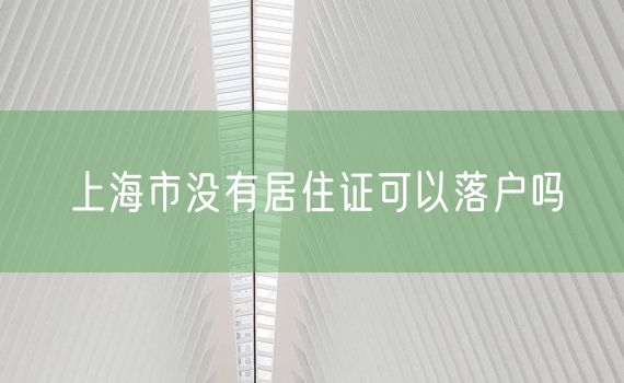 上海市没有居住证可以落户吗