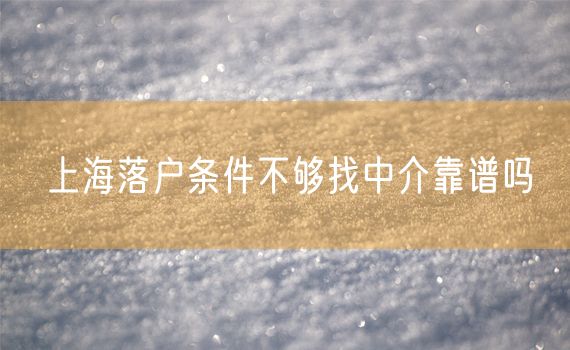 上海落户条件不够找中介靠谱吗