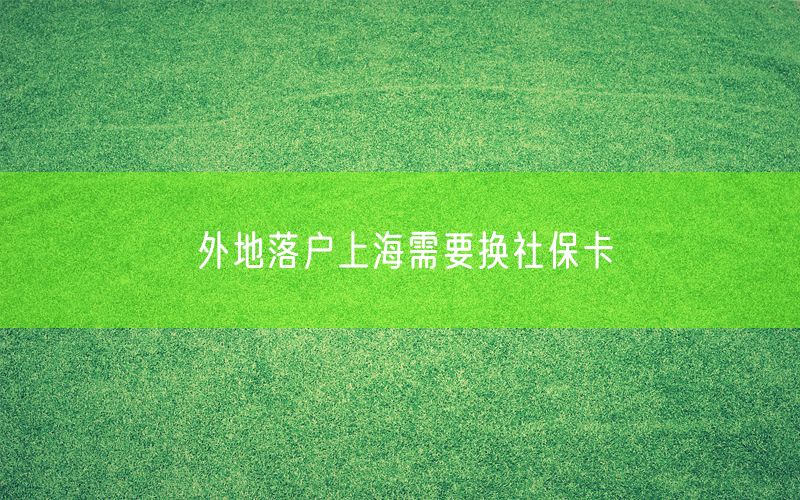 外地落户上海需要换社保卡