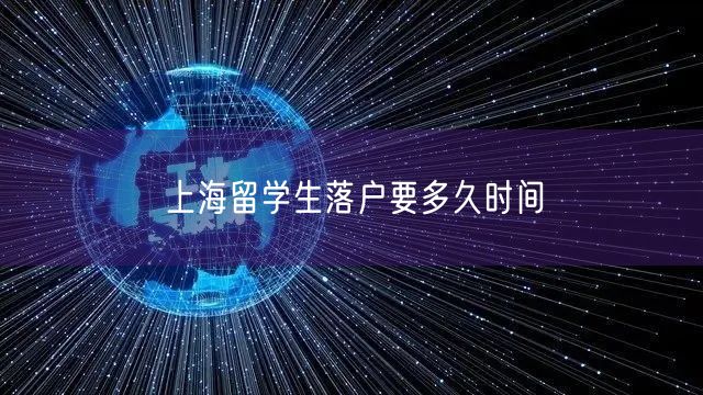 上海留学生落户要多久时间