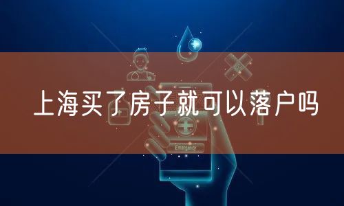 上海买了房子就可以落户吗