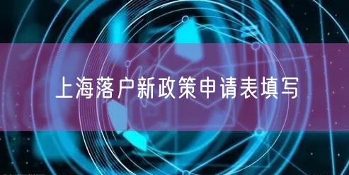 上海落户新政策申请表填写