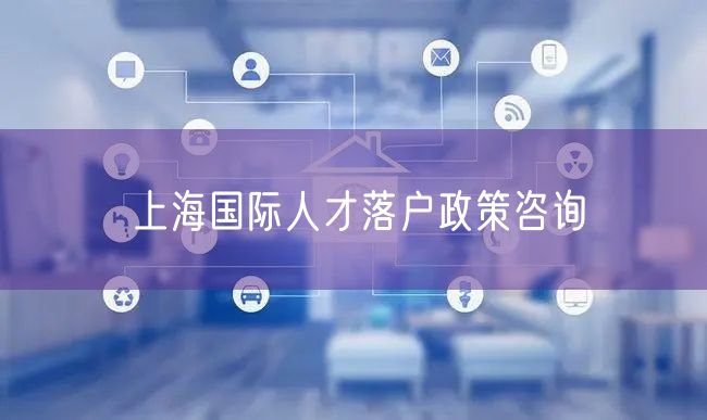 上海国际人才落户政策咨询