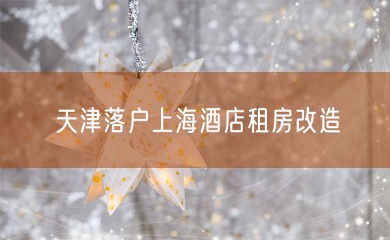 天津落户上海酒店租房改造