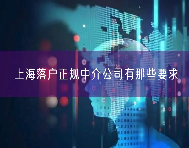 上海落户正规中介公司有那些要求