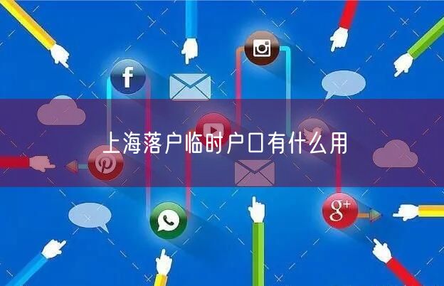 上海落户临时户口有什么用