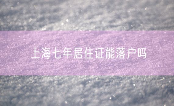 上海七年居住证能落户吗